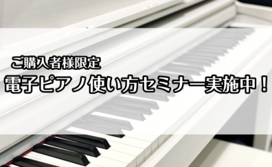 【ご購入者様限定】電子ピアノ使い方セミナー実施中！