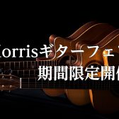 【※終了しました /  アコースティックギター】Morris(モーリス)ギターフェア開催決定！