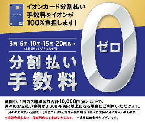 期間中、イオンマークのカードで分割払い(3・6・10・15・20回)をご利用いただくと分割払い手数料が無料！