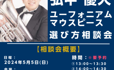 【※終了いたしました / 管楽器】2024年5月5日(日) 弘中優大氏 ユーフォニアム・マウスピース選び方相談会