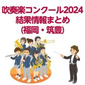【吹奏楽の甲子園】吹奏楽コンクール2024 結果情報まとめ(福岡・筑豊)