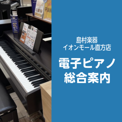 電子ピアノ総合案内】2026/6/30更新🎹｜島村楽器 イオンモール直方店
