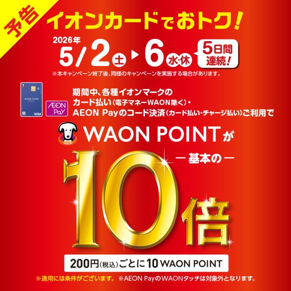 WAONポイント10倍キャンペーン<br />
期間：2026年5月2日(土)～5月6日(水)
