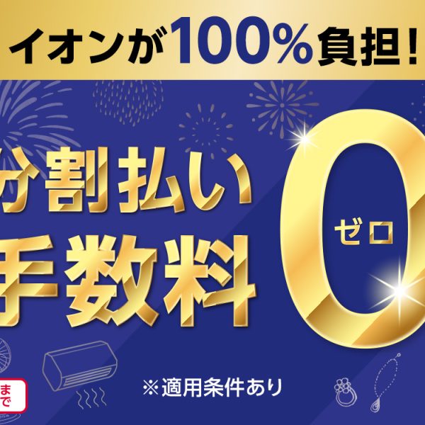 イオンカード分割払い手数料0円キャンペーン<br />
期間：2026年7月17日(金)～7月31日(金)