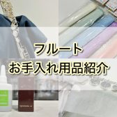 フルート吹き必見！最初に揃えるべき「お手入れグッズ」を専門スタッフがご紹介します