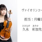 【ヴァイオリンコース】久永　彩加（ひさなが　あやか）先生　担当：月曜日