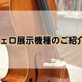 【弦楽器】チェロ展示機種のご紹介