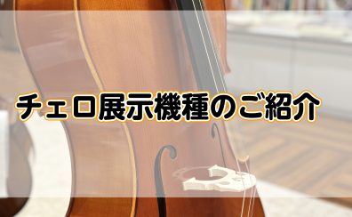 【弦楽器】チェロ展示機種のご紹介