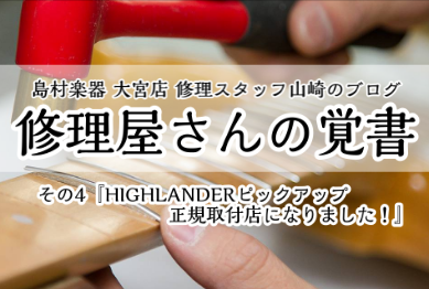 【修理スタッフ山崎のブログ】修理屋さんの覚書 その4『HIGHLANDERピックアップ正規取付店となりました！』