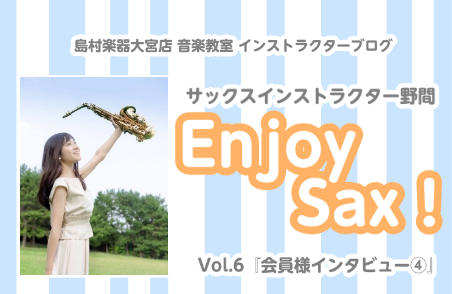 【サックスインストラクター野間の Enjoy Sax！】Vol.6 会員様インタビュー④