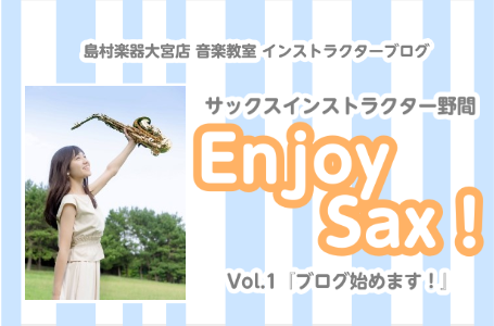 【サックスインストラクター野間の Enjoy Sax！】Vol.1 ブログ始めます！