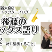 【インストラクター後藤のサックス語り】第九話・人と一緒に演奏すること