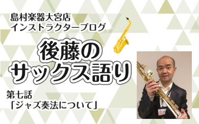 【インストラクター後藤のサックス語り】第七話・ジャズ奏法について