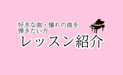 【さいたま市大宮のピアノ教室】好きな曲・憧れの曲を弾きたい方レッスン紹介