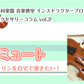 【バイオリンインストラクター西尾のブログ】アクセサリーコラムvol.2『ミュート　バイオリンを自宅で弾きたい！』