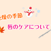 【宮下BLOG】vol.30『乾燥の季節！唇のケアについて』