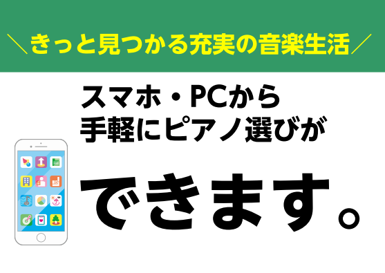 お手持ちのスマホ・パソコンから手軽にアクセス！いつでもどこでもピアノ選びをサポート