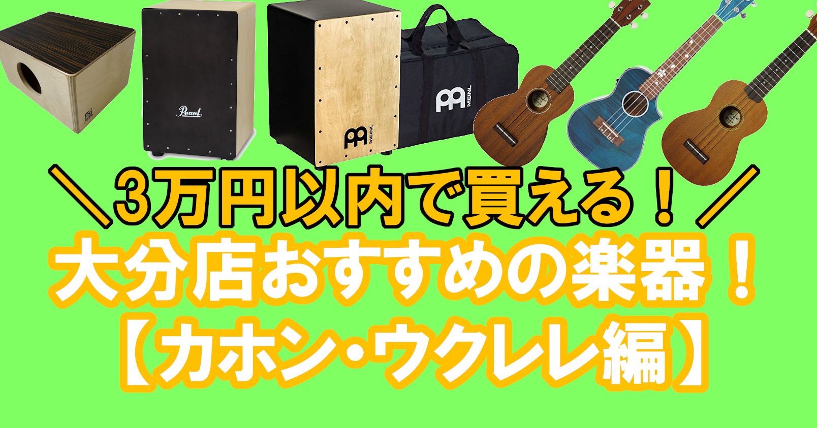 【特集】≪3万円以内で買える！≫ 大分店おすすめの楽器！【ウクレレ・カホン編】