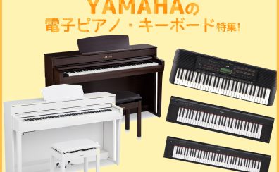ヤマハの技と感性に最先端のテクノロジー！【YAMAHA】 電子ピアノ・キーボード特集！