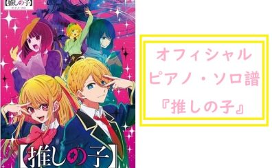 オフィシャル譜がついに！【楽譜】大ヒットアニメ『推しの子』の公式楽譜 発売されます！!