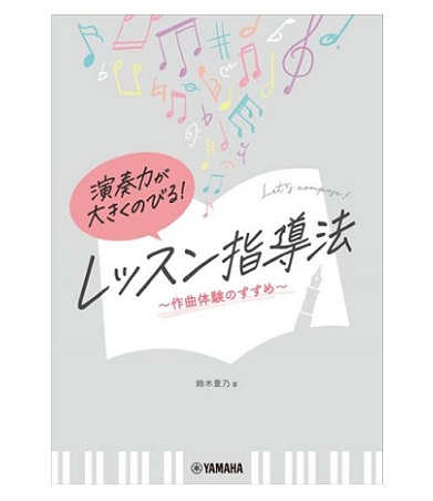 ヤマハミュージックエンタテインメントホールディングス　	演奏力が大きくのびる！　　　　　　　　　　レッスン指導法～作曲体験のすすめ～