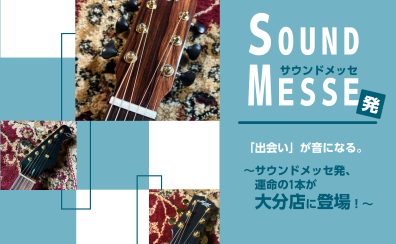 【特集】「出会い」が音になる。〜サウンドメッセ発、運命の1本が大分店に登場！〜