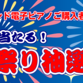 【ローランド電子ピアノご購入者様限定】必ず当たる！夏祭り抽選会2023