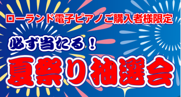 【ローランド電子ピアノご購入者様限定】必ず当たる！夏祭り抽選会2023