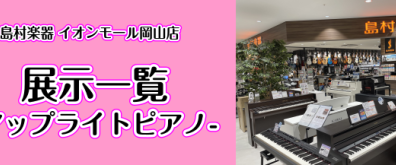 2025/04/29更新【新品・中古アップライトピアノ展示一覧】イオンモール岡山店