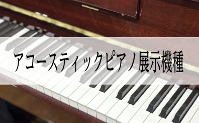 【夏のピアノ大展示会】アコースティックピアノ展示機種