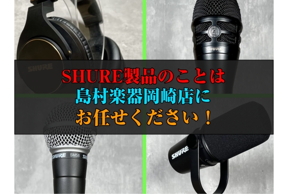 SHURE製品のことなら、島村楽器岡崎店にお任せください！