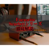 【徹底解説】大人気オーディオインターフェース Focusrite Scarlettシリーズが選ばれる理由とは？