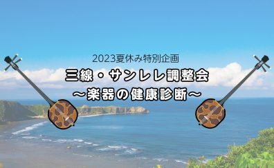 【2023夏休み特別企画】三線・サンレレ調整会～楽器の健康診断～