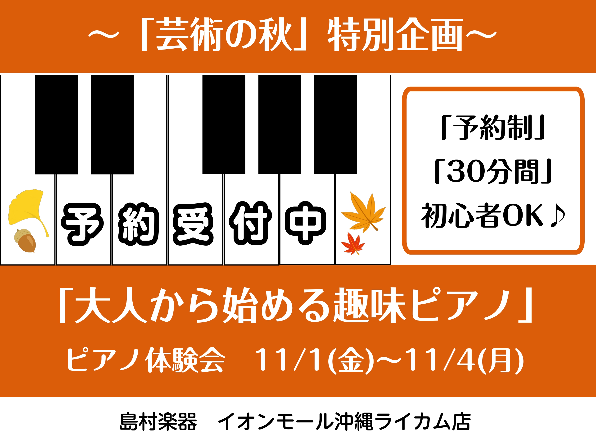 沖縄はまだまだ湿度の高い暑さが続いておりますが、もうじき秋が訪れる事を祈り...！！芸術の秋！！！という事で、連休を含む「11/1（金）〜11/4(月)」の4日間、「ピアノ体験DAY〜大人から始める趣味ピアノ〜」を開催いたします！ 「楽譜が読めなくてもOK」「趣味で音楽を始めてみたい方」「新しく何か […]
