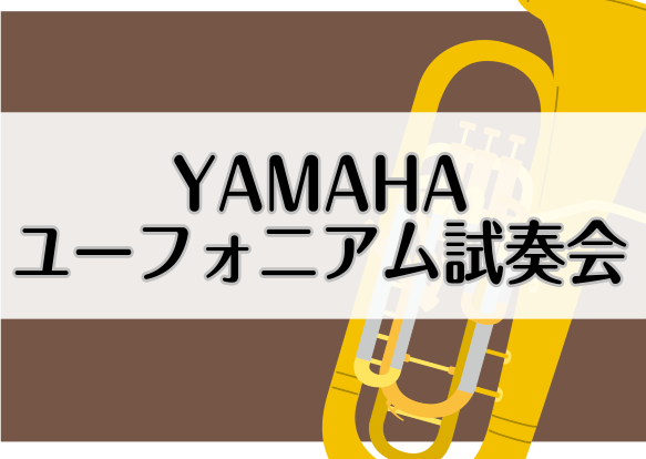 【終了いたしました】【期間限定】YAMAHAユーフォニウム試奏会開催しております！