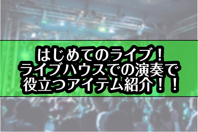 はじめてのライブ！ライブハウスでの演奏で役立つアイテム紹介！！