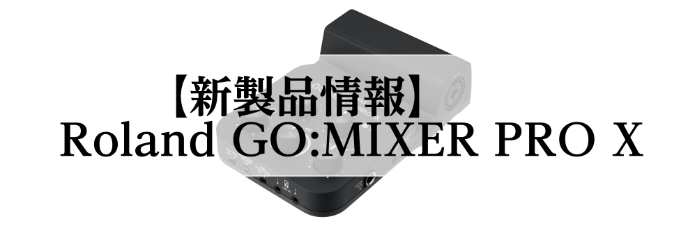 【新商品のご案内】Roland GO:MIXER PRO X発売決定！【予約受付中！】