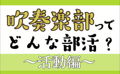 【吹奏楽部/中学生・高校生・大学生・保護者向け】吹奏楽部ってどんな部活？～活動編～