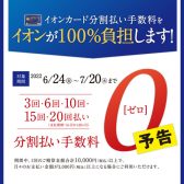 【イオンクレジットカード】6/24(金)～7/20（水）分割最大20回まで無金利です！！