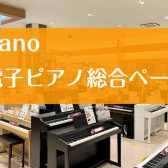 【電子ピアノ総合案内】電子ピアノ選ぶなら安心＆丁寧なサポートの大高店へ！