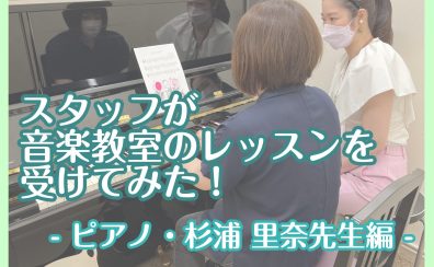 スタッフが音楽教室のレッスンを受けてみた！～ピアノ・杉浦 里奈先生編～