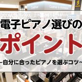 電子ピアノ選びのポイント！～自分に合ったピアノを選ぶコツ～