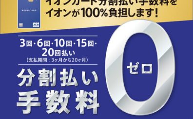 【終了いたしました】6/23(金)～7/17(月・祝)開催！イオンカードの分割払い手数料0円キャンペーン♪