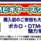 【DTM初心者向け】ボカロ・DTMビギナーズ倶楽部を再開します！