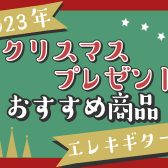 【2023年】クリスマスプレゼントにオススメ商品ご紹介！【エレキギター編】