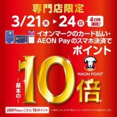 3/21(木)～24(日)開催！イオンマークの付いたカードのご決済で、WAON POINTが通常の10倍！！！！！