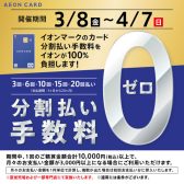 ～4/7(日)迄！イオンカードの分割払いが手数料0円！！！