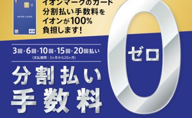 ～4/7(日)迄！イオンカードの分割払いが手数料0円！！！