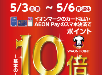 4/26(金)～4/29(日)、5/3(金)～5/6(月・祝)開催！イオンマークの付いたカードのご決済で、WAON POINTが通常の10倍！！！