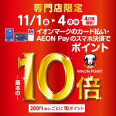 【終了いたしました】【11/1(月)～11/4(月・祝）開催！】イオンマークのカード払い・AEON Payのスマホ決済でWAON POINT 基本の10倍！！